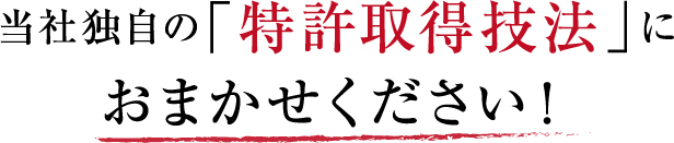 当社独自の「特許取得技法」にお任せください！